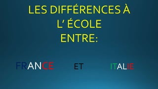 LES DIFFÉRENCES À
L’ ÉCOLE
ENTRE:
FRANCE ET ITALIE