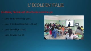 En Italie, l'école est structurée comme ça:
- 3 ans de maternelle (3-5 ans)
- 5 ans d’ écoles élémentaires ( 6-10)
- 3 ans de collége (11-14)
- 5 ans de lycée (15-18)