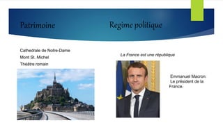Patrimoine
Cathedrale de Notre-Dame
Mont St. Michel
Théâtre romain
Regime politique
La France est une république
Emmanuel Macron:
Le président de la
France.
 