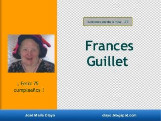 José María Olayo olayo.blogspot.com
Frances
Guillet
Lecciones que da la vida. 100
¡ Feliz 75
cumpleaños !
 