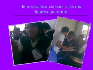 Je retraville a classes a les dix heures quarente 