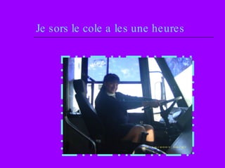 Je sors le cole a les une heures 