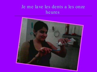 Je me lave les dents a les onze heures   