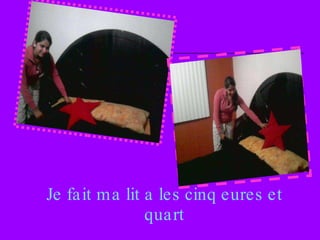 Je fait ma lit a les cinq eures et quart 