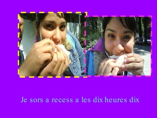 Je sors a recess a les dix heures dix 