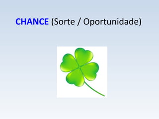 CHANCE (Sorte / Oportunidade)
 