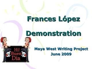 Frances López

Demonstration

  Maya West Writing Project
        June 2009
 