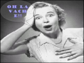 OH LA
VACH
E!!
 