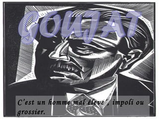 C’est un homme mal éleve´, impoli ou
grossier.
 