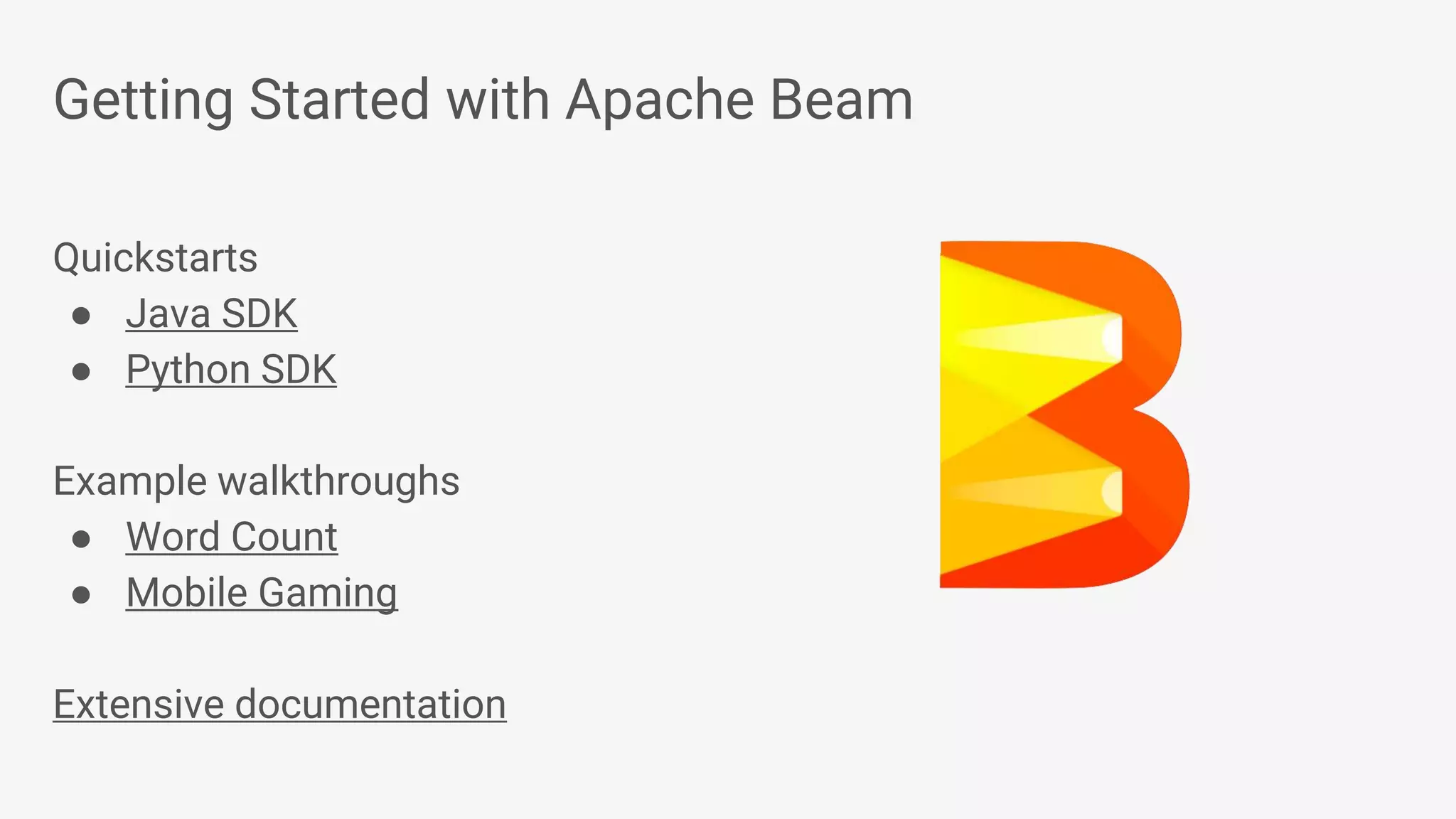 Getting Started with Apache Beam Quickstarts ● Java SDK ● Python SDK Example walkthroughs ● Word Count ● Mobile Gaming Extensive documentation 