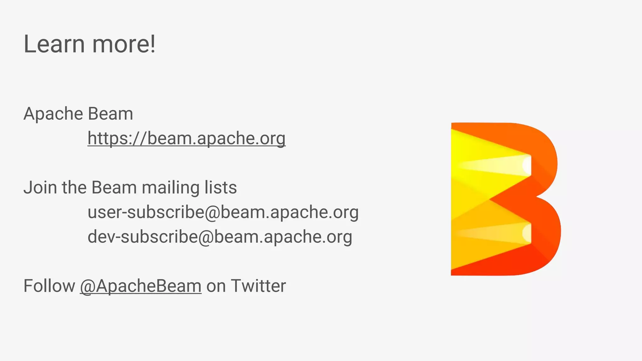 Learn more! Apache Beam https://beam.apache.org Join the Beam mailing lists user-subscribe@beam.apache.org dev-subscribe@beam.apache.org Follow @ApacheBeam on Twitter 