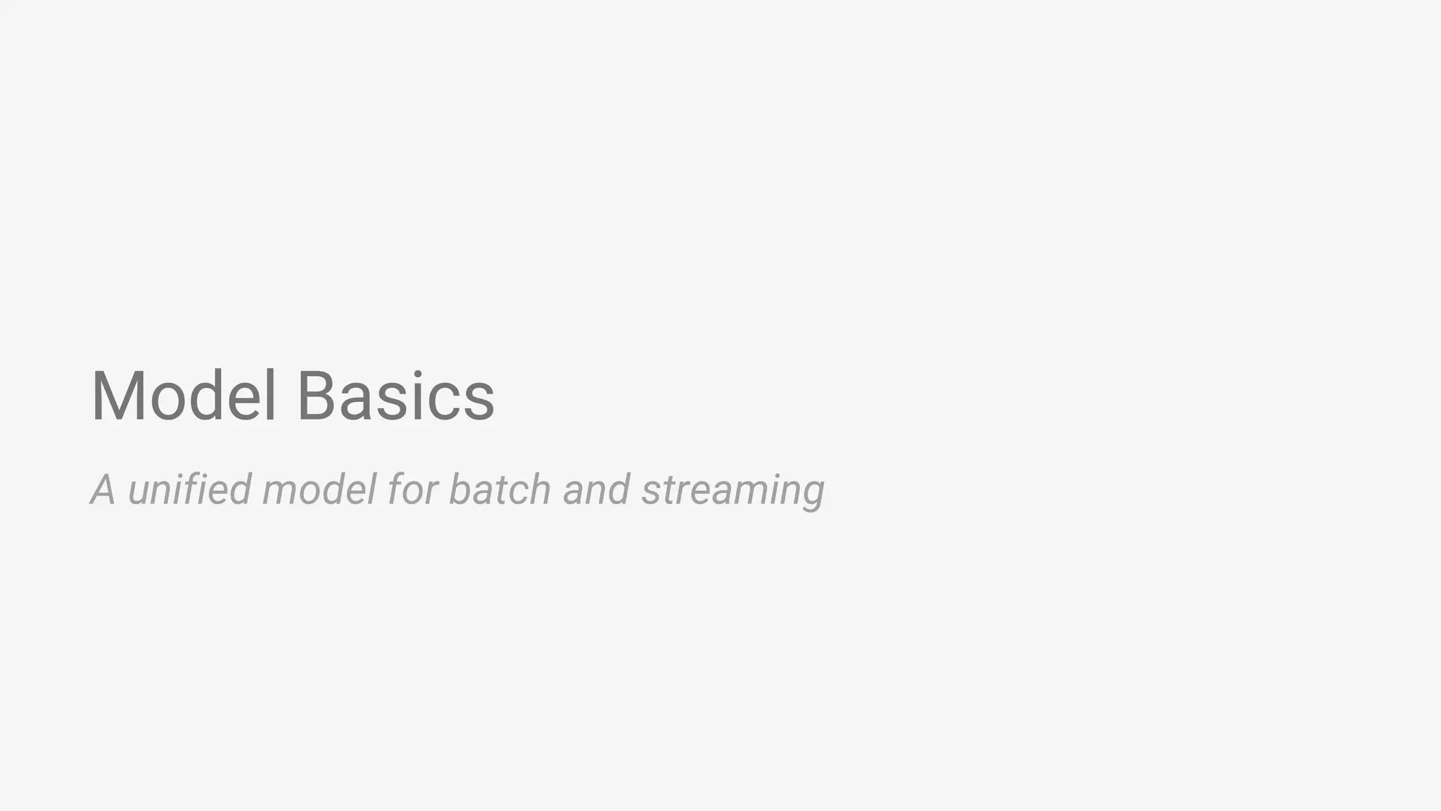 Model Basics A unified model for batch and streaming 