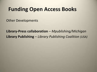 Funding Open Access Books
Other Developments

Library-Press collaboration – Mpublishing/Michigan
Library Publishing – Library Publishing Coalition (USA)

 