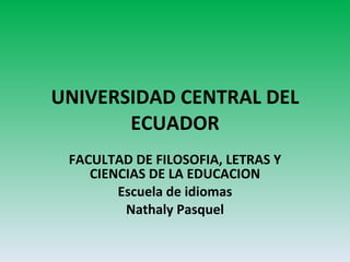 UNIVERSIDAD CENTRAL DEL ECUADOR FACULTAD DE FILOSOFIA, LETRAS Y CIENCIAS DE LA EDUCACION Escuela de idiomas Nathaly Pasquel 