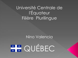 Université Centrale de
l'Équateur
Filière Plurilingue
Nino Valencia
QUÉBEC
 