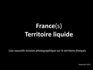 Une nouvelle mission photographique sur le territoire français
France(s)
Territoire liquide
Septembre 2013
 