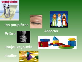 les paupières
                  Apporter
Prière


Joujoux= jouets

soulier
 