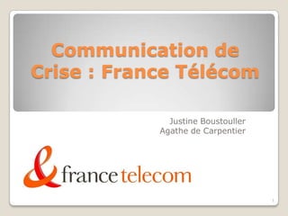 Communication de
Crise : France Télécom

              Justine Boustouller
            Agathe de Carpentier




                                    1
 