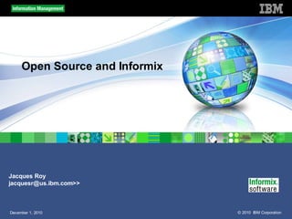 Open Source and Informix




Jacques Roy
jacquesr@us.ibm.com>>



December 1, 2010                © 2010 IBM Corporation
 