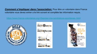 Comment s’impliquer dans l’association: Pour être un volontaire dans France
volontaire vous devez entrer a le link suivant et complète les information requis.
https://www.france-volontaires.org/-Deposer-ma-candidature-spontanee-.html
 