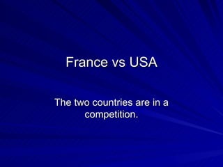 France vs USA

The two countries are in a
      competition.
 