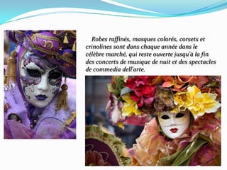     Robes raffinés, masques colorés, corsets et crinolines sont dans chaque année dans le célèbre marché, qui reste ouverte jusqu'à la fin des concerts de musique de nuit et des spectacles de commedia dell'arte.