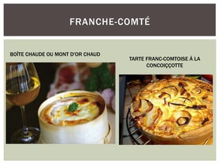 FRANCHE-COMTÉ
BOÎTE CHAUDE OU MONT D'OR CHAUD
TARTE FRANC-COMTOISE Á LA
CONCOIÇÇOTTE