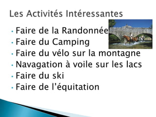 • Faire de la Randonnée
• Faire du Camping
• Faire du vélo sur la montagne
• Navagation à voile sur les lacs
• Faire du ski
• Faire de l’équitation
 