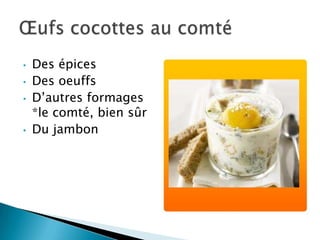•   Des épices
•   Des oeuffs
•   D’autres formages
    *le comté, bien sûr
•   Du jambon
 