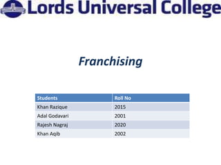 Franchising

Students              Roll No
Khan Razique          2015
Adal Godavari         2001
Rajesh Nagraj         2020
Khan Aqib             2002
 