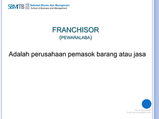 Sekolah Bisnis dan Manajemen
School of Business and Management
FRANCHISOR
(PEWARALABA)
Adalah perusahaan pemasok barang atau jasa
 