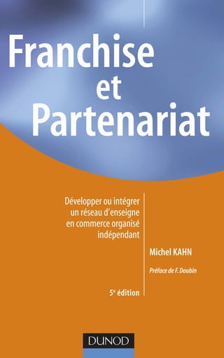 Franchise
et
Partenariat
Développer ou intégrer
un réseau d’enseigne
en commerce organisé
indépendant
Michel Kahn
Préface de F. Doubin

5e édition

 