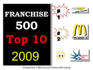 FRANCHISE  500 Top 10 2009 Entrepreneur’s 30th Annual Franchise 500 ranking # 1 # 2 # 3 