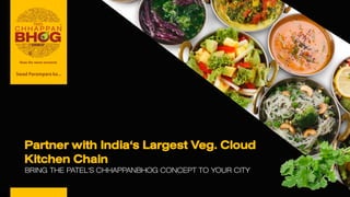 Partner with India's Largest Veg. Cloud
Kitchen Chain
BRING THE PATEL'S CHHAPPANBHOG CONCEPT TO YOUR CITY
Swad Parampara ka...
 
