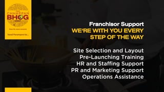 Franchisor Support
WE'RE WITH YOU EVERY
STEP OF THE WAY
Site Selection and Layout
Pre-Launching Training
HR and Staffing Support
PR and Marketing Support
Operations Assistance
Swad Parampara ka...
 