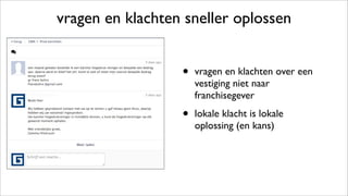 vragen en klachten sneller oplossen
• vragen en klachten over een
vestiging niet naar
franchisegever
• lokale klacht is lokale
oplossing (en kans)
 