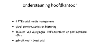 ondersteuning hoofdkantoor
• 1 FTE social media management
• uitrol content, advies en bijsturing
• ‘loslaten’ van vestigingen - zelf adverteren en pilot Facebook
offers
• gebruik tool - Leadsocial
 