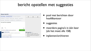 bericht opstellen met suggesties
• pool met berichten door
hoofdkantoor
• suggesties
• meerdere pagina’s in één keer
(als het moet alle 158)
• inplannen/archiveren
 