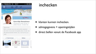 inchecken
• klanten kunnen inchecken.
• adresgegevens + openingstijden
• direct bellen vanuit de Facebook app
 