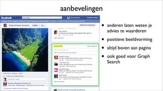 aanbevelingen
• anderen laten weten je
advies te waarderen
• positieve beeldvorming
• altijd boven aan pagina
• ook goed voor Graph
Search
 