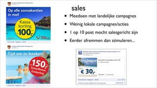 sales
• Meedoen met landelijke campagnes
• Weinig lokale campagnes/acties
• 1 op 10 post mocht salesgericht zijn
• Eerder afremmen dan stimuleren...
 