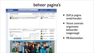 beheer pagina’s
• Zelf je pagina
onderhouden
• Vanuit centrale
organisatie
beheerder
toegevoegd
• FB-Statistieken
 