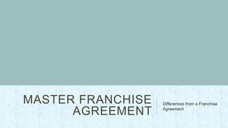 MASTER FRANCHISE   Differences from a Franchise

      AGREEMENT    Agreement
 