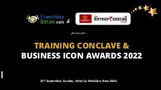 TRAINING CONCLAVE &
BUSINESS ICON AWARDS 2022
presents
&
25th September, Sunday , Hotel Le-Meridien, New Delhi
 