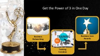 Get the Power of 3 in One Day
Business
Networking
Training
Conclave
Business Icon
Awards
 