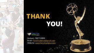 THANK
YOU!
Contact:- 7827719099
Email:- franchisebatao@gmail.com
Website:- www.franchisebatao.com
 