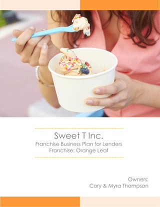 Sweet T Inc.
Franchise Business Plan for Lenders
Franchise: Orange Leaf
Owners:
Cory & Myra Thompson
 