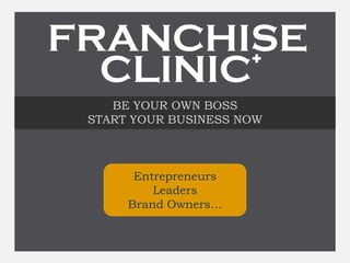 BE YOUR OWN BOSS
START YOUR BUSINESS NOW
Entrepreneurs
Leaders
Brand Owners…
FRANCHISE
CLINIC
 