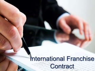 INTERNATIONAL FRANCHISE CONTRACT
1. Definition
2. Parties to the Contract
3. Main clauses and sample
3.1 Object of the contract
3.2 Territorial exclusivity
3.3 Duties of the Franchisor
3.4 Duties of the Franchisee
3.5 Franchise fees
4. Law applicable
5. Model Contract
www.globalnegotiator.com
 