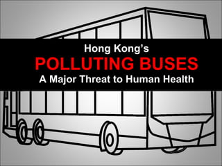Hong Kong’s POLLUTING BUSES A Major Threat to Human Health “ 